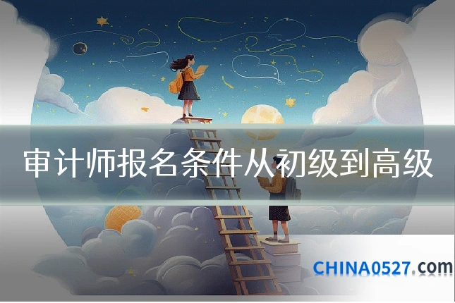 审计师报名条件从初级到高级