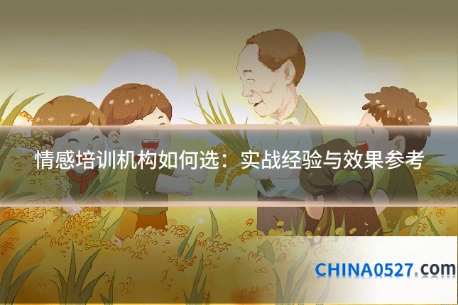 情感培训机构如何选：实战经验与效果参考