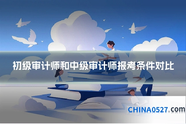 初级审计师和中级审计师报考条件对比