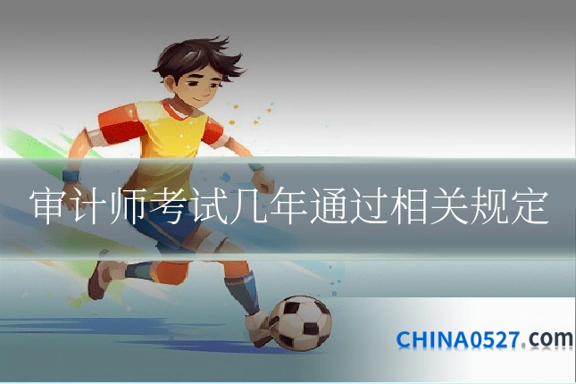 审计师考试几年通过相关规定