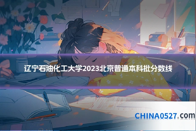 辽宁石油化工大学2023北京普通本科批分数线