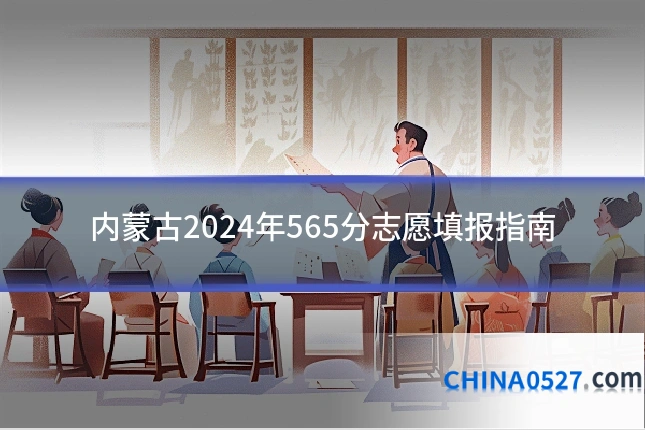 内蒙古2024年565分志愿填报指南