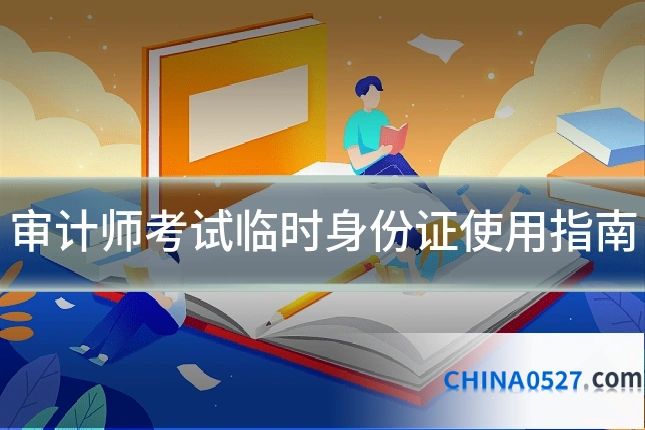 审计师考试临时身份证使用指南