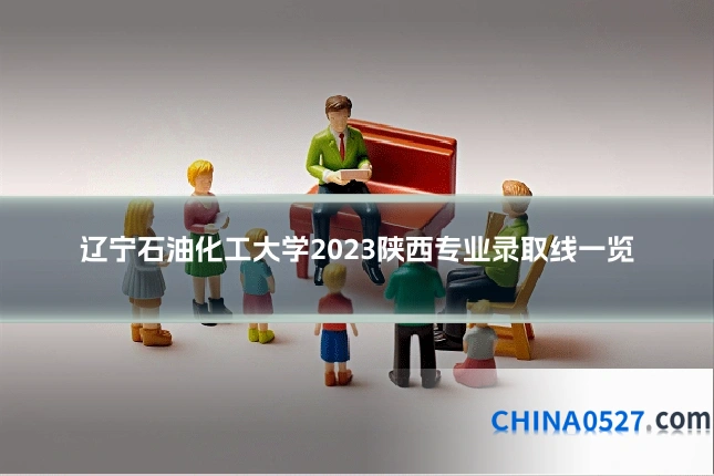辽宁石油化工大学2023陕西专业录取线一览
