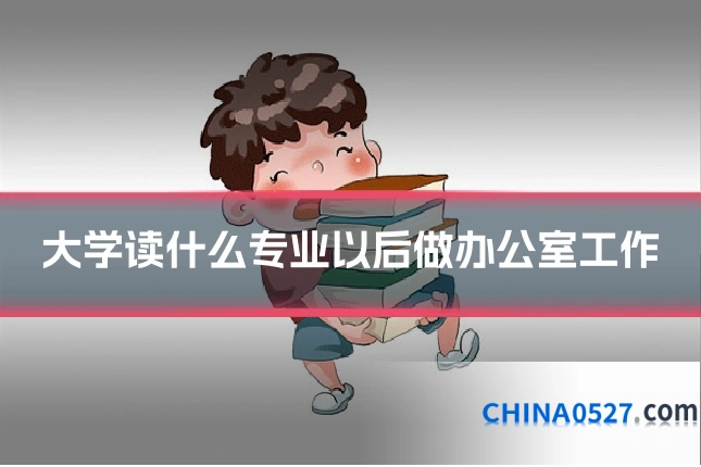 大学读什么专业以后做办公室工作