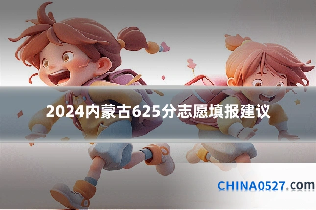 2024内蒙古625分志愿填报建议