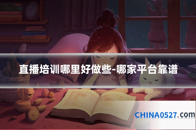 直播培训哪里好做些-哪家平台靠谱