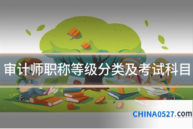 审计师职称等级分类及考试科目
