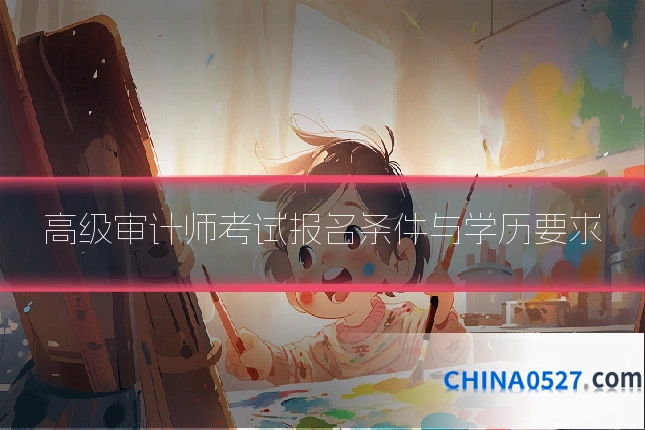 高级审计师考试报名条件与学历要求