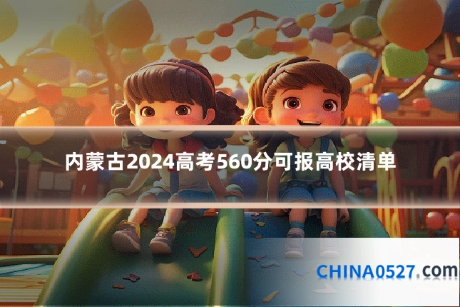 内蒙古2024高考560分可报高校清单
