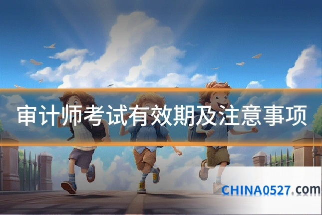 审计师考试有效期及注意事项