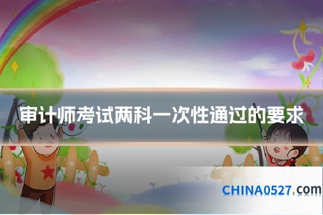 审计师考试两科一次性通过的要求