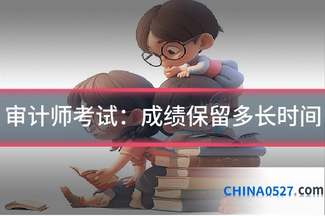 审计师考试：成绩保留多长时间