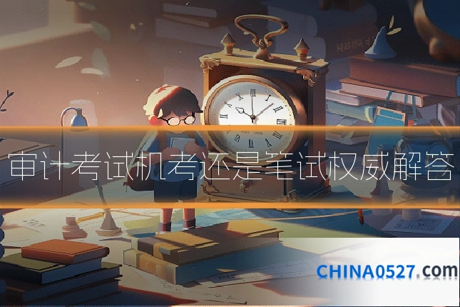 审计考试机考还是笔试权威解答