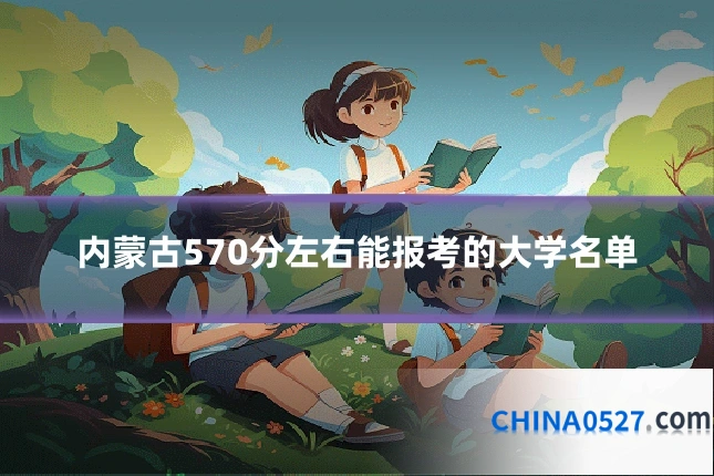 内蒙古570分左右能报考的大学名单