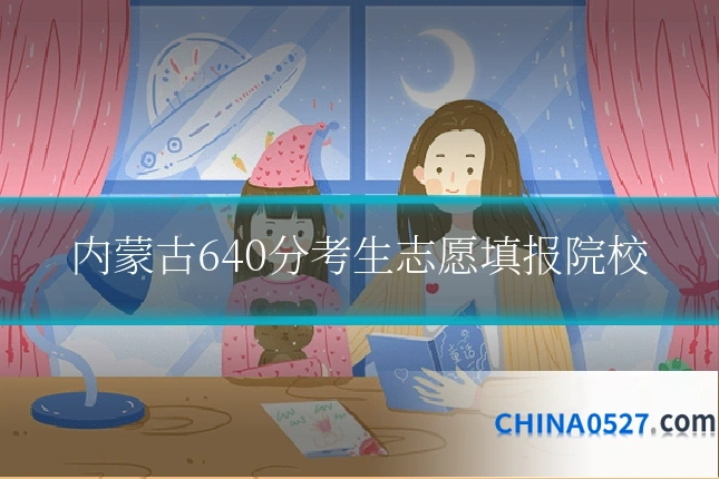 内蒙古640分考生志愿填报院校