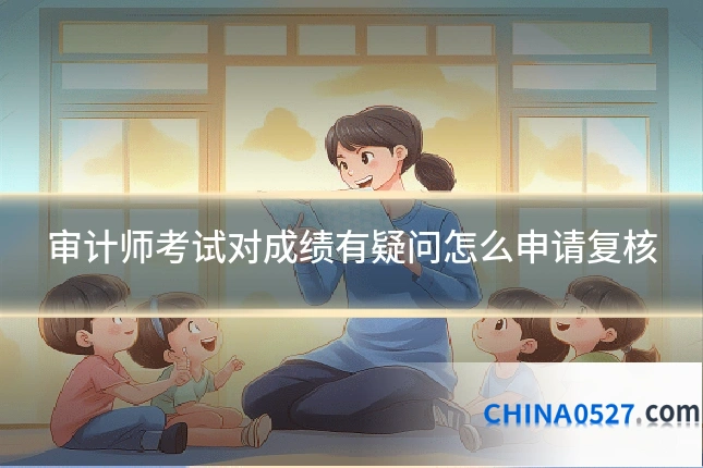 审计师考试对成绩有疑问怎么申请复核