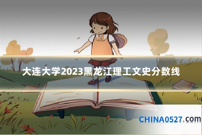 大连大学2023黑龙江理工文史分数线