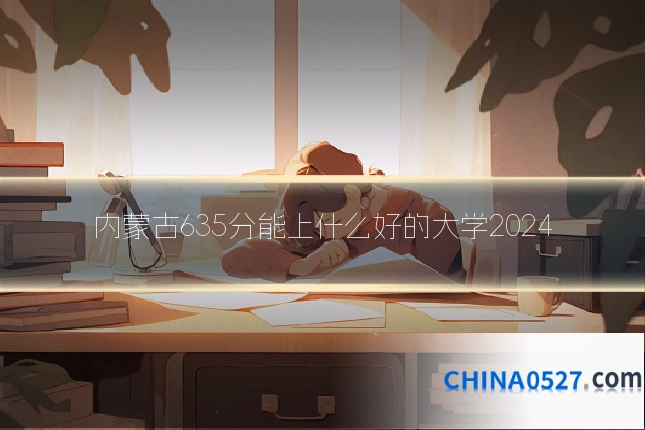 内蒙古635分能上什么好的大学2024