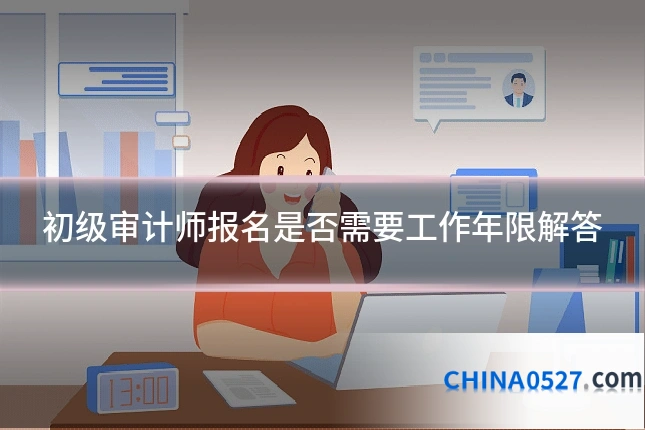 初级审计师报名是否需要工作年限解答