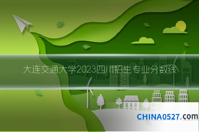 大连交通大学2023四川招生专业分数线