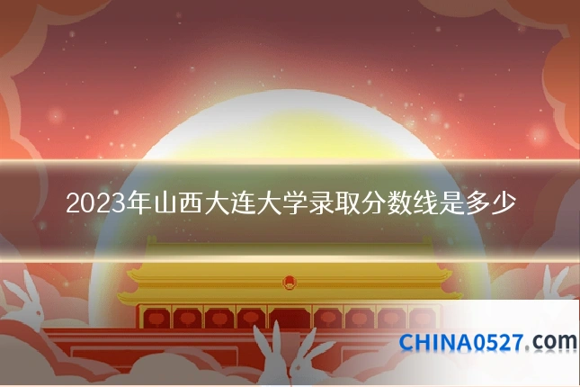 2023年山西大连大学录取分数线是多少