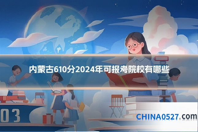 内蒙古610分2024年可报考院校有哪些