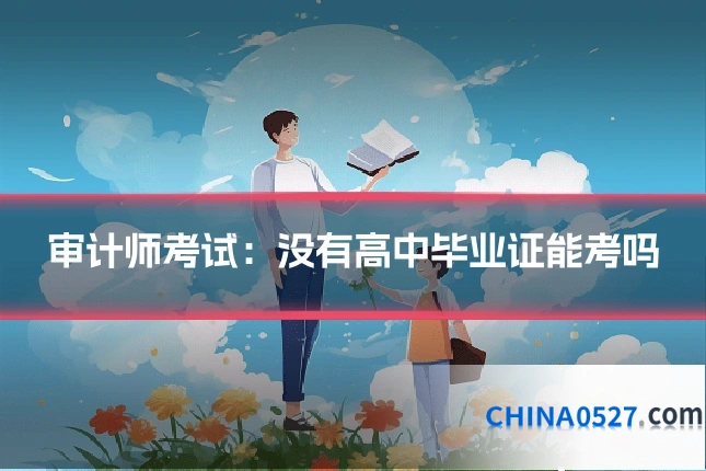 审计师考试:没有高中毕业证能考吗
