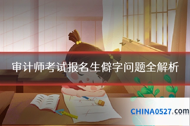 审计师考试报名生僻字问题全解析