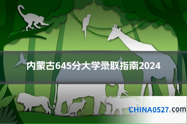 内蒙古645分大学录取指南2024