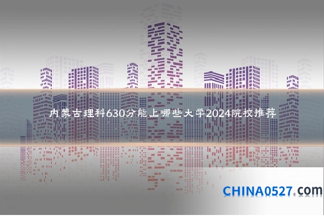 内蒙古理科630分能上哪些大学2024院校推荐
