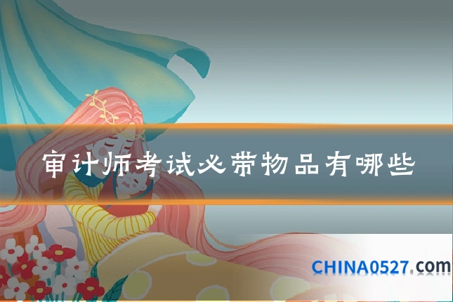 审计师考试必带物品有哪些