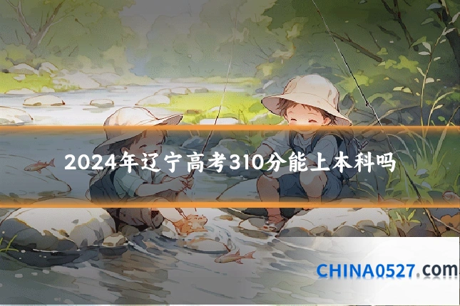 2024年辽宁高考310分能上本科吗