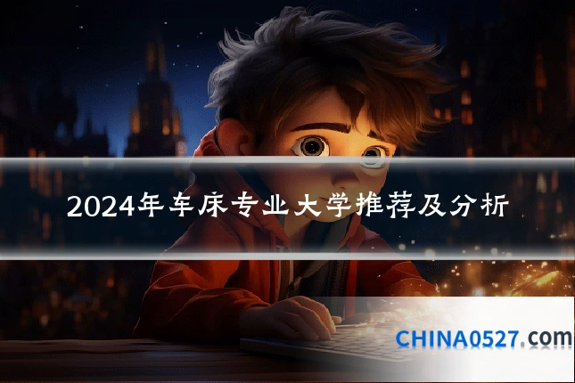 2024年车床专业大学推荐及分析