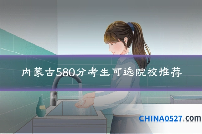 内蒙古580分考生可选院校推荐