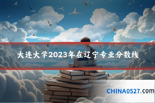 大连大学2023年在辽宁专业分数线