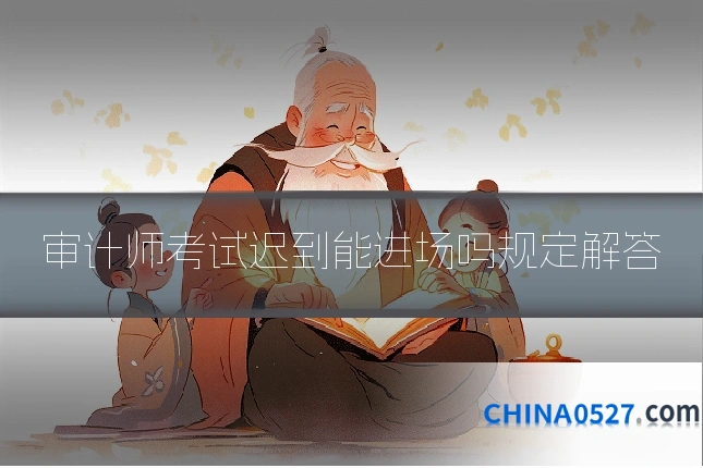 审计师考试迟到能进场吗规定解答