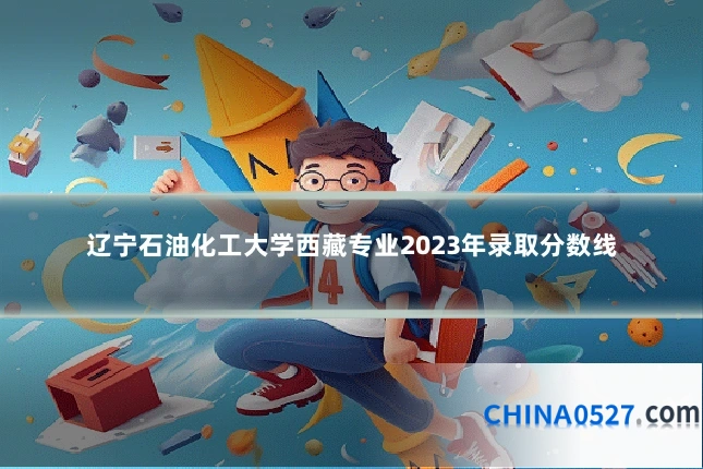 辽宁石油化工大学西藏专业2023年录取分数线