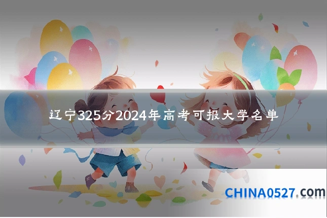 辽宁325分2024年高考可报大学名单
