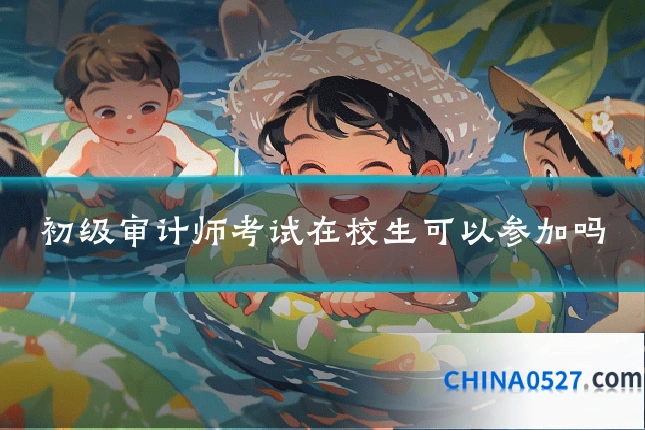 初级审计师考试在校生可以参加吗