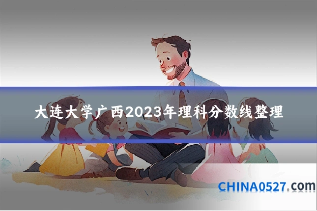 大连大学广西2023年理科分数线整理