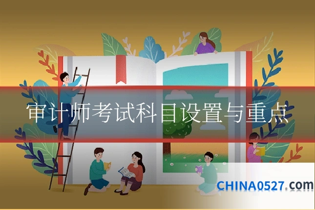 审计师考试科目设置与重点