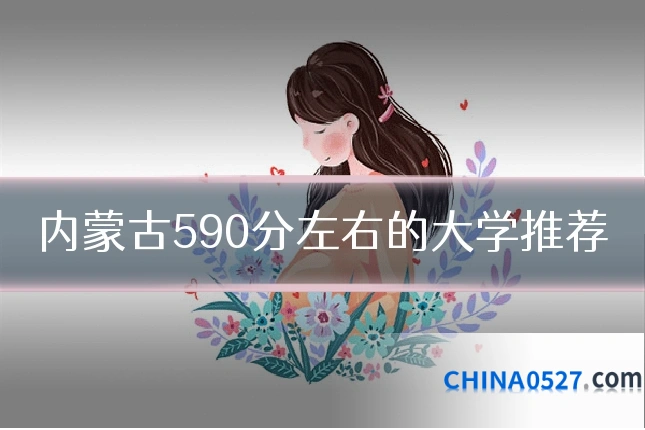 内蒙古590分左右的大学推荐