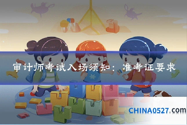 审计师考试入场须知:准考证要求