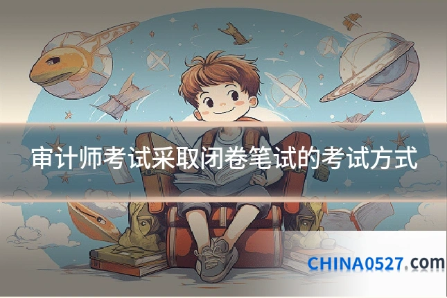 审计师考试采取闭卷笔试的考试方式