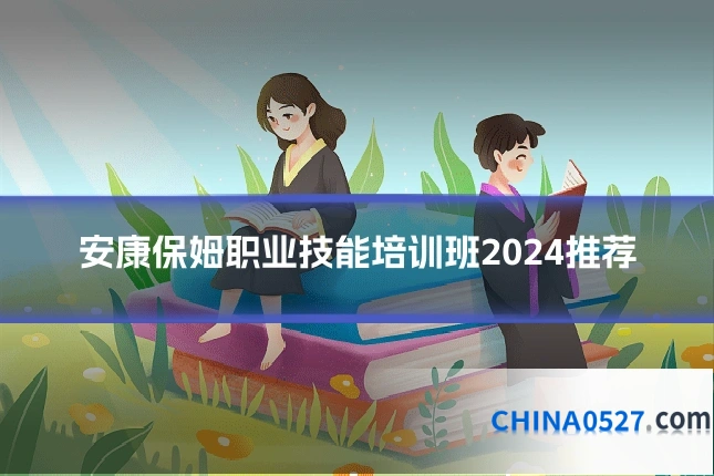 安康保姆职业技能培训班2024推荐