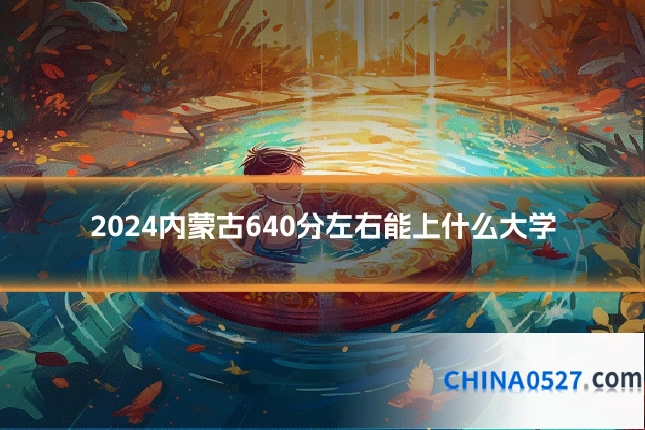 2024内蒙古640分左右能上什么大学