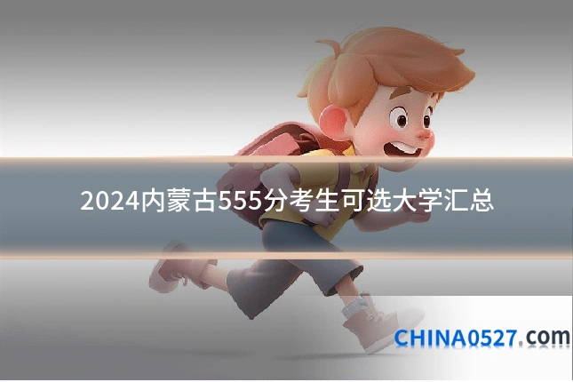 2024内蒙古555分考生可选大学汇总