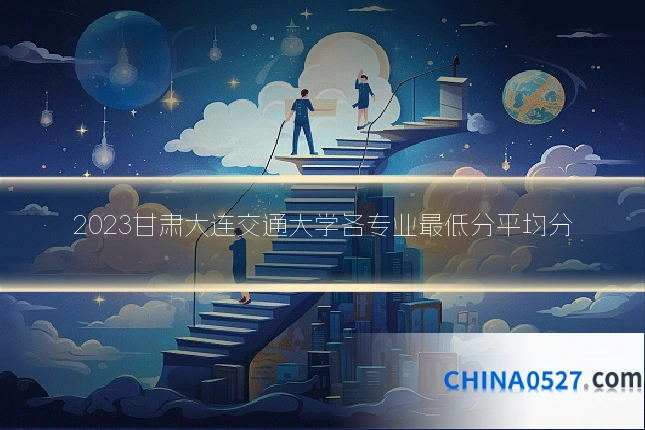 2023甘肃大连交通大学各专业最低分平均分