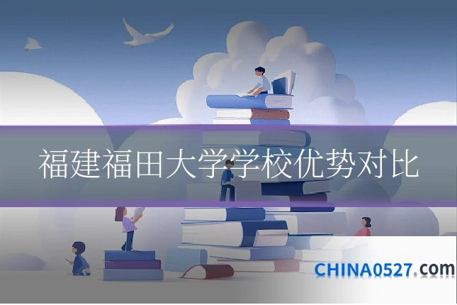 福建福田大学学校优势对比